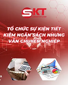 TỔ CHỨC SỰ KIỆN TIẾT KIỆM NGÂN SÁCH NHƯNG VẪN CHUYÊN NGHIỆP